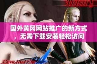 国外黄冈网站推广的新方式，无需下载安装轻松访问
