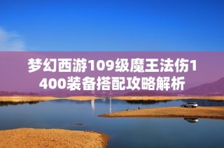 梦幻西游109级魔王法伤1400装备搭配攻略解析