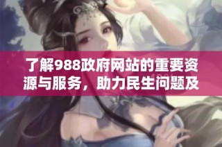 了解988政府网站的重要资源与服务，助力民生问题及时解决