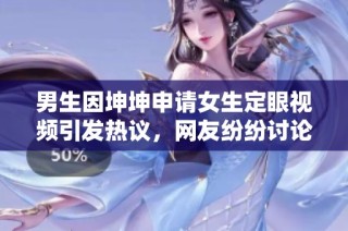 男生因坤坤申请女生定眼视频引发热议，网友纷纷讨论其动机