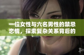 一位女性与六名男性的禁忌恋情，探索复杂关系背后的秘密与诱惑