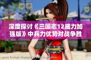 深度探讨《三国志12威力加强版》中兵力优势对战争胜局的影响解析