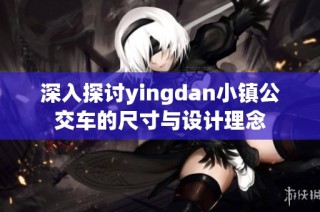 深入探讨yingdan小镇公交车的尺寸与设计理念