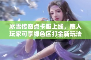 冰雪传奇点卡服上线，散人玩家可享绿色区打金新玩法，提现秒到账！