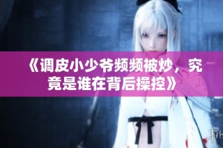 《调皮小少爷频频被炒，究竟是谁在背后操控》