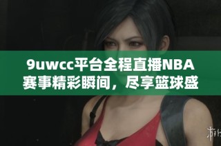 9uwcc平台全程直播NBA赛事精彩瞬间，尽享篮球盛宴