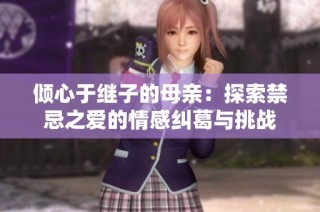 倾心于继子的母亲：探索禁忌之爱的情感纠葛与挑战