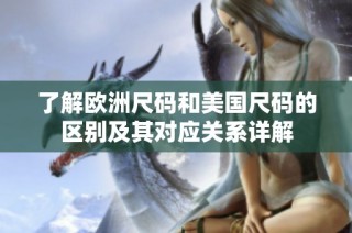 了解欧洲尺码和美国尺码的区别及其对应关系详解