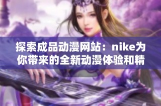 探索成品动漫网站：nike为你带来的全新动漫体验和精彩内容