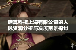 砺算科技上海有限公司的人脉资源分析与发展前景探讨