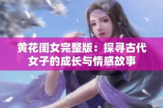 黄花闺女完整版：探寻古代女子的成长与情感故事