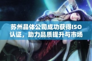 苏州晶体公司成功获得ISO认证，助力品质提升与市场拓展