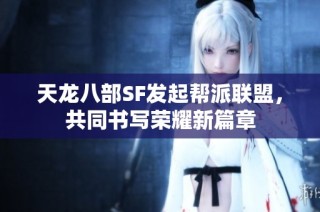 天龙八部SF发起帮派联盟，共同书写荣耀新篇章