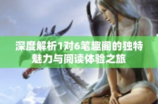 深度解析1对6笔趣阁的独特魅力与阅读体验之旅