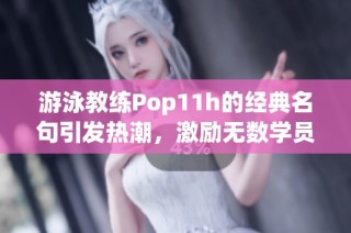 游泳教练Pop11h的经典名句引发热潮，激励无数学员奋进