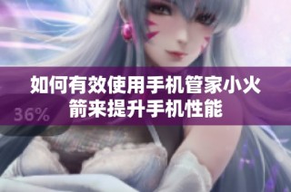 如何有效使用手机管家小火箭来提升手机性能