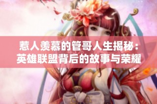 惹人羡慕的管哥人生揭秘：英雄联盟背后的故事与荣耀
