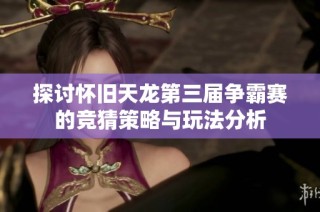 探讨怀旧天龙第三届争霸赛的竞猜策略与玩法分析
