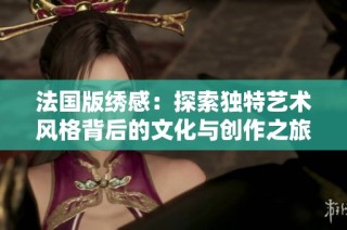 法国版绣感：探索独特艺术风格背后的文化与创作之旅