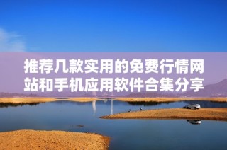 推荐几款实用的免费行情网站和手机应用软件合集分享