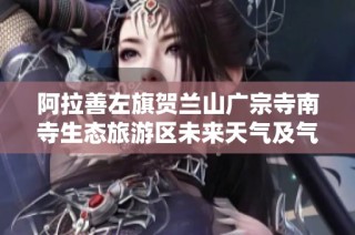 阿拉善左旗贺兰山广宗寺南寺生态旅游区未来天气及气候历史分析