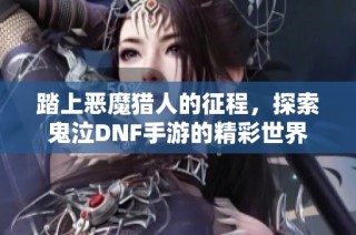 踏上恶魔猎人的征程，探索鬼泣DNF手游的精彩世界