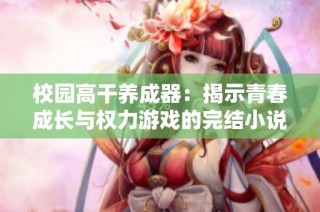 校园高干养成器：揭示青春成长与权力游戏的完结小说推荐