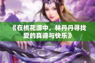 《在桃花源中，林丹丹寻找爱的真谛与快乐》