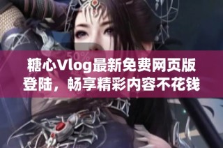 糖心Vlog最新免费网页版登陆，畅享精彩内容不花钱