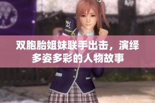 双胞胎姐妹联手出击，演绎多姿多彩的人物故事