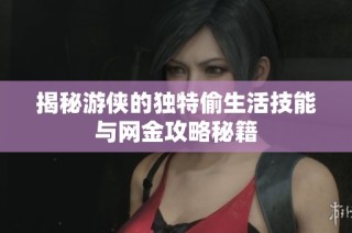 揭秘游侠的独特偷生活技能与网金攻略秘籍