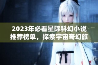 2023年必看星际科幻小说推荐榜单，探索宇宙奇幻旅程
