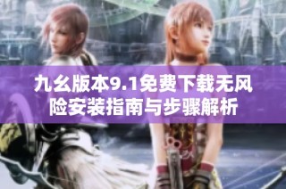 九幺版本9.1免费下载无风险安装指南与步骤解析