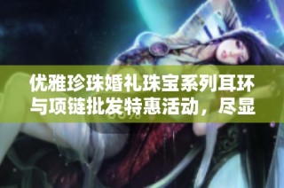 优雅珍珠婚礼珠宝系列耳环与项链批发特惠活动，尽显婚礼魅力与风采