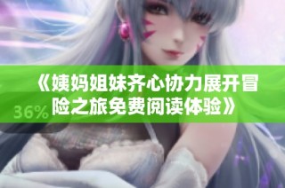 《姨妈姐妹齐心协力展开冒险之旅免费阅读体验》