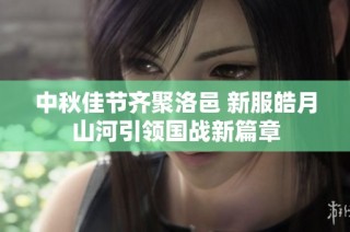中秋佳节齐聚洛邑 新服皓月山河引领国战新篇章
