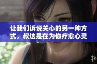 让我们诉说关心的另一种方式，叔这是在为你疗愈心灵