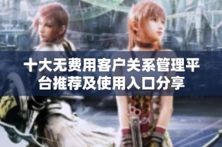 十大无费用客户关系管理平台推荐及使用入口分享