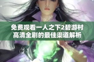 免费观看一人之下2碧游村高清全剧的最佳渠道解析