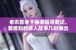 老农民老干棒幸福寻爱记，娶媳妇的感人故事几时播出