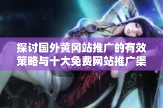 探讨国外黄冈站推广的有效策略与十大免费网站推广渠道揭秘