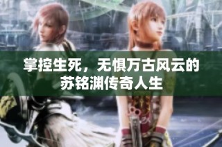 掌控生死，无惧万古风云的苏铭渊传奇人生