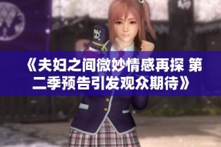 《夫妇之间微妙情感再探 第二季预告引发观众期待》