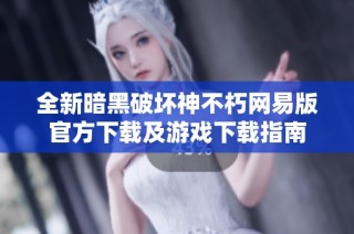全新暗黑破坏神不朽网易版官方下载及游戏下载指南