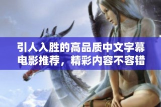 引人入胜的高品质中文字幕电影推荐，精彩内容不容错过！
