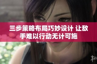 三步策略布局巧妙设计 让敌手难以行动无计可施