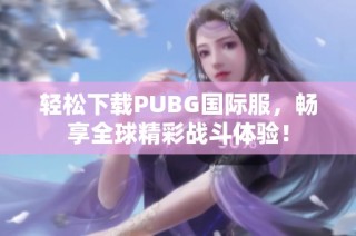 轻松下载PUBG国际服，畅享全球精彩战斗体验！
