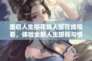 重启人生樱花真人版在线观看，体验全新人生旅程与情感故事