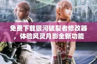 免费下载银河破裂者修改器，体验风灵月影全新功能