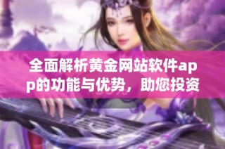 全面解析黄金网站软件app的功能与优势，助您投资更简单